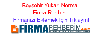 Beyşehir+Yukarı+Normal+Firma+Rehberi+ Firmanızı+Eklemek+İçin+Tıklayın!