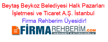 Beytaş+Beykoz+Belediyesi+Halk+Pazarları+İşletmesi+ve+Ticaret+A.Ş.+İstanbul Firma+Rehberim+Üyesidir!