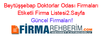 Beytüşşebap+Doktorlar+Odası+Firmaları+Etiketli+Firma+Listesi2.Sayfa Güncel+Firmaları!