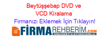 Beytüşşebap+DVD+ve+VCD+Kiralama Firmanızı+Eklemek+İçin+Tıklayın!