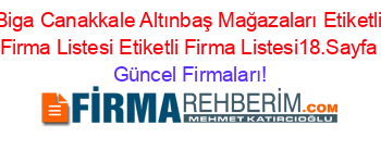 Biga+Canakkale+Altınbaş+Mağazaları+Etiketli+Firma+Listesi+Etiketli+Firma+Listesi18.Sayfa Güncel+Firmaları!
