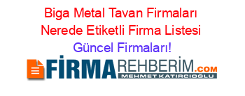 Biga+Metal+Tavan+Firmaları+Nerede+Etiketli+Firma+Listesi Güncel+Firmaları!