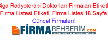 Biga+Radyoterapi+Doktorları+Firmaları+Etiketli+Firma+Listesi+Etiketli+Firma+Listesi18.Sayfa Güncel+Firmaları!