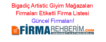 Bigadiç+Artistic+Giyim+Mağazaları+Firmaları+Etiketli+Firma+Listesi Güncel+Firmaları!