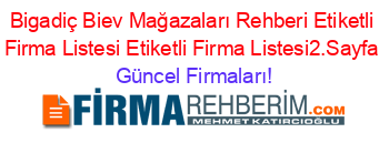 Bigadiç+Biev+Mağazaları+Rehberi+Etiketli+Firma+Listesi+Etiketli+Firma+Listesi2.Sayfa Güncel+Firmaları!