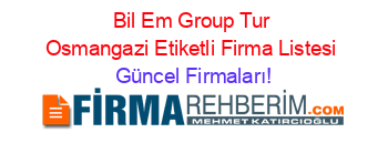 Bil+Em+Group+Tur+Osmangazi+Etiketli+Firma+Listesi Güncel+Firmaları!