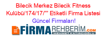 Bilecik+Merkez+Bilecik+Fitness+Kulübü/174/17/””+Etiketli+Firma+Listesi Güncel+Firmaları!