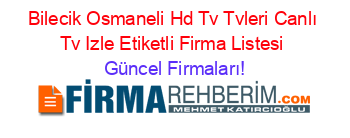 Bilecik+Osmaneli+Hd+Tv+Tvleri+Canlı+Tv+Izle+Etiketli+Firma+Listesi Güncel+Firmaları!
