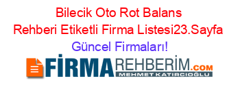 Bilecik+Oto+Rot+Balans+Rehberi+Etiketli+Firma+Listesi23.Sayfa Güncel+Firmaları!