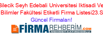 Bilecik+Seyh+Edebali+Universitesi+Iktisadi+Ve+Idari+Bilimler+Fakültesi+Etiketli+Firma+Listesi23.Sayfa Güncel+Firmaları!