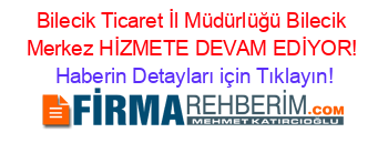 Bilecik+Ticaret+İl+Müdürlüğü+Bilecik+Merkez+HİZMETE+DEVAM+EDİYOR! Haberin+Detayları+için+Tıklayın!