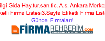 Bilgi+Gida+Hay.tur.san.tic.+A.s.+Ankara+Merkez+Etiketli+Firma+Listesi3.Sayfa+Etiketli+Firma+Listesi Güncel+Firmaları!