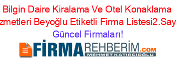 Bilgin+Daire+Kiralama+Ve+Otel+Konaklama+Hizmetleri+Beyoğlu+Etiketli+Firma+Listesi2.Sayfa Güncel+Firmaları!