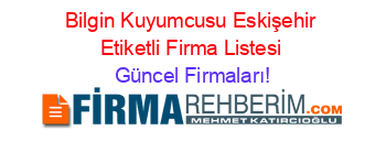 Bilgin+Kuyumcusu+Eskişehir+Etiketli+Firma+Listesi Güncel+Firmaları!