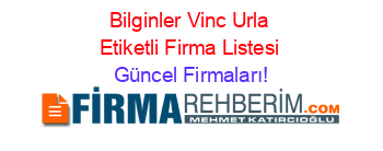 Bilginler+Vinc+Urla+Etiketli+Firma+Listesi Güncel+Firmaları!