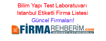 Bilim+Yapı+Test+Laboratuvarı+Istanbul+Etiketli+Firma+Listesi Güncel+Firmaları!