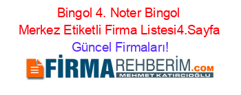 Bingol+4.+Noter+Bingol+Merkez+Etiketli+Firma+Listesi4.Sayfa Güncel+Firmaları!