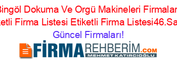 Bingöl+Dokuma+Ve+Orgü+Makineleri+Firmaları+Etiketli+Firma+Listesi+Etiketli+Firma+Listesi46.Sayfa Güncel+Firmaları!