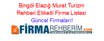 Bingöl+Elazığ+Murat+Turizm+Rehberi+Etiketli+Firma+Listesi Güncel+Firmaları!