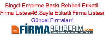 Bingöl+Empirme+Baskı+Rehberi+Etiketli+Firma+Listesi46.Sayfa+Etiketli+Firma+Listesi Güncel+Firmaları!