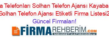 Bingöl+Firma+Telefonları+Solhan+Telefon+Ajansı+Kayabağ+(Elmasirti+Köyü)+Solhan+Telefon+Ajansı+Etiketli+Firma+Listesi2.Sayfa Güncel+Firmaları!