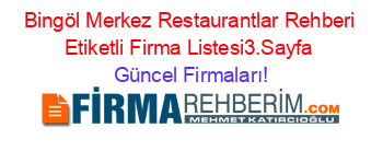 Bingöl+Merkez+Restaurantlar+Rehberi+Etiketli+Firma+Listesi3.Sayfa Güncel+Firmaları!