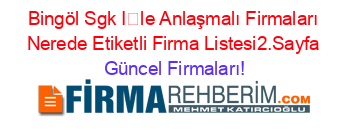 Bingöl+Sgk+İle+Anlaşmalı+Firmaları+Nerede+Etiketli+Firma+Listesi2.Sayfa Güncel+Firmaları!