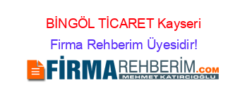 BİNGÖL+TİCARET+Kayseri Firma+Rehberim+Üyesidir!
