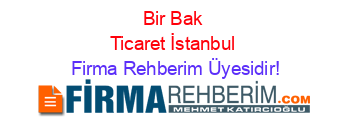 Bir+Bak+Ticaret+İstanbul Firma+Rehberim+Üyesidir!