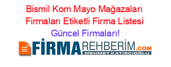 Bismil+Kom+Mayo+Mağazaları+Firmaları+Etiketli+Firma+Listesi Güncel+Firmaları!