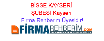 BİSSE+KAYSERİ+ŞUBESİ+Kayseri Firma+Rehberim+Üyesidir!