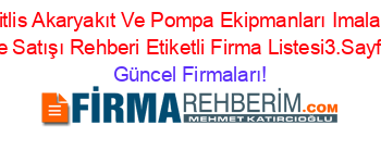 Bitlis+Akaryakıt+Ve+Pompa+Ekipmanları+Imalatı+Ve+Satışı+Rehberi+Etiketli+Firma+Listesi3.Sayfa Güncel+Firmaları!