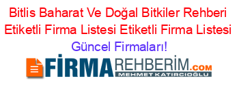 Bitlis+Baharat+Ve+Doğal+Bitkiler+Rehberi+Etiketli+Firma+Listesi+Etiketli+Firma+Listesi Güncel+Firmaları!