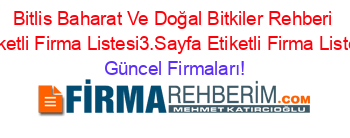 Bitlis+Baharat+Ve+Doğal+Bitkiler+Rehberi+Etiketli+Firma+Listesi3.Sayfa+Etiketli+Firma+Listesi Güncel+Firmaları!