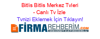 +Bitlis+Bitlis+Merkez+Tvleri+-+Canlı+Tv+İzle Tvnizi+Eklemek+İçin+Tıklayın!