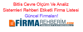 Bitlis+Cevre+Olçüm+Ve+Analiz+Sistemleri+Rehberi+Etiketli+Firma+Listesi Güncel+Firmaları!