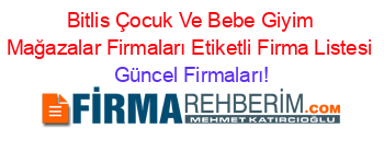 Bitlis+Çocuk+Ve+Bebe+Giyim+Mağazalar+Firmaları+Etiketli+Firma+Listesi Güncel+Firmaları!