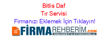 Bitlis+Daf+Tır+Servisi Firmanızı+Eklemek+İçin+Tıklayın!