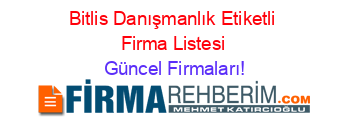 Bitlis+Danışmanlık+Etiketli+Firma+Listesi Güncel+Firmaları!