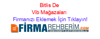 Bitlis+De+Vib+Mağazaları Firmanızı+Eklemek+İçin+Tıklayın!