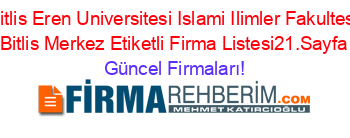 Bitlis+Eren+Universitesi+Islami+Ilimler+Fakultesi+Bitlis+Merkez+Etiketli+Firma+Listesi21.Sayfa Güncel+Firmaları!