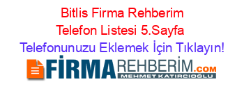 +Bitlis+Firma+Rehberim+Telefon+Listesi+5.Sayfa Telefonunuzu+Eklemek+İçin+Tıklayın!