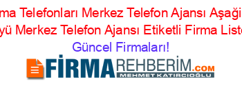 Bitlis+Firma+Telefonları+Merkez+Telefon+Ajansı+Aşağikaraboy+Köyü+Merkez+Telefon+Ajansı+Etiketli+Firma+Listesi Güncel+Firmaları!
