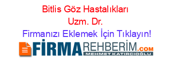 Bitlis+Göz+Hastalıkları+Uzm.+Dr. Firmanızı+Eklemek+İçin+Tıklayın!