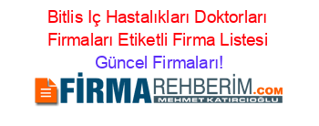 Bitlis+Iç+Hastalıkları+Doktorları+Firmaları+Etiketli+Firma+Listesi Güncel+Firmaları!