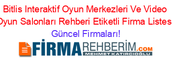Bitlis+Interaktif+Oyun+Merkezleri+Ve+Video+Oyun+Salonları+Rehberi+Etiketli+Firma+Listesi Güncel+Firmaları!