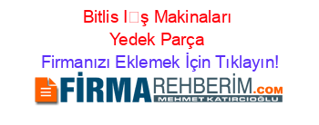 Bitlis+İş+Makinaları+Yedek+Parça Firmanızı+Eklemek+İçin+Tıklayın!