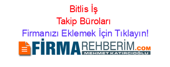 Bitlis+İş+Takip+Büroları Firmanızı+Eklemek+İçin+Tıklayın!