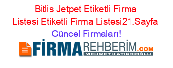Bitlis+Jetpet+Etiketli+Firma+Listesi+Etiketli+Firma+Listesi21.Sayfa Güncel+Firmaları!