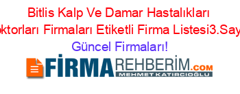Bitlis+Kalp+Ve+Damar+Hastalıkları+Doktorları+Firmaları+Etiketli+Firma+Listesi3.Sayfa Güncel+Firmaları!